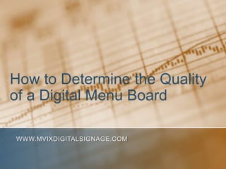 How to Determine the Quality
of a Digital Menu Board

WWW.MVIXDIGITALSIGNAGE.COM
 