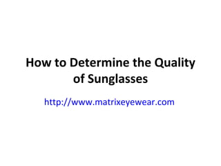 How to Determine the Quality of Sunglasses http://www.matrixeyewear.com   
