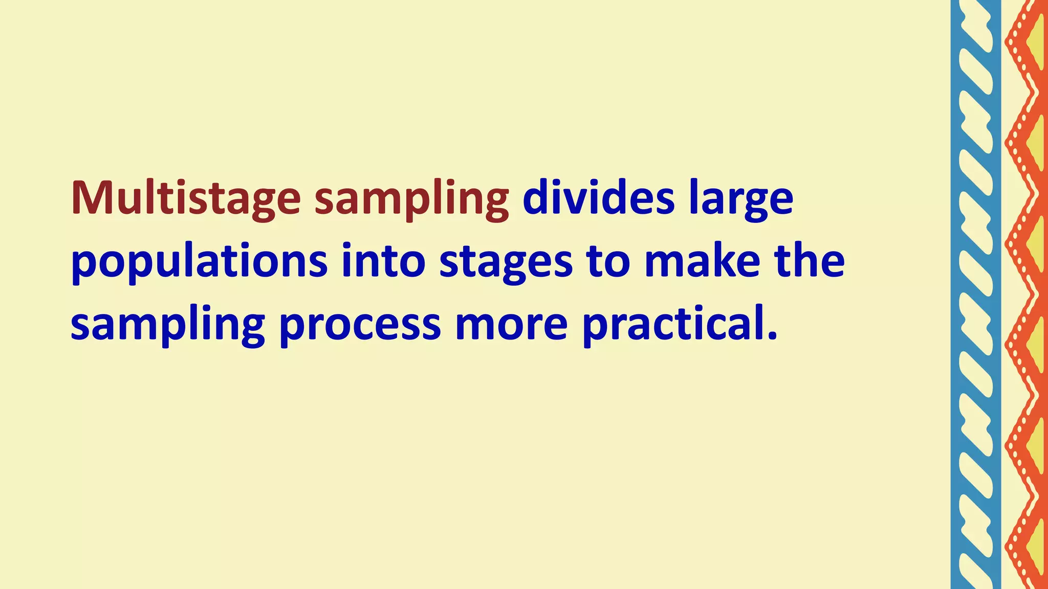 Multistage sampling divides large
populations into stages to make the
sampling process more practical.