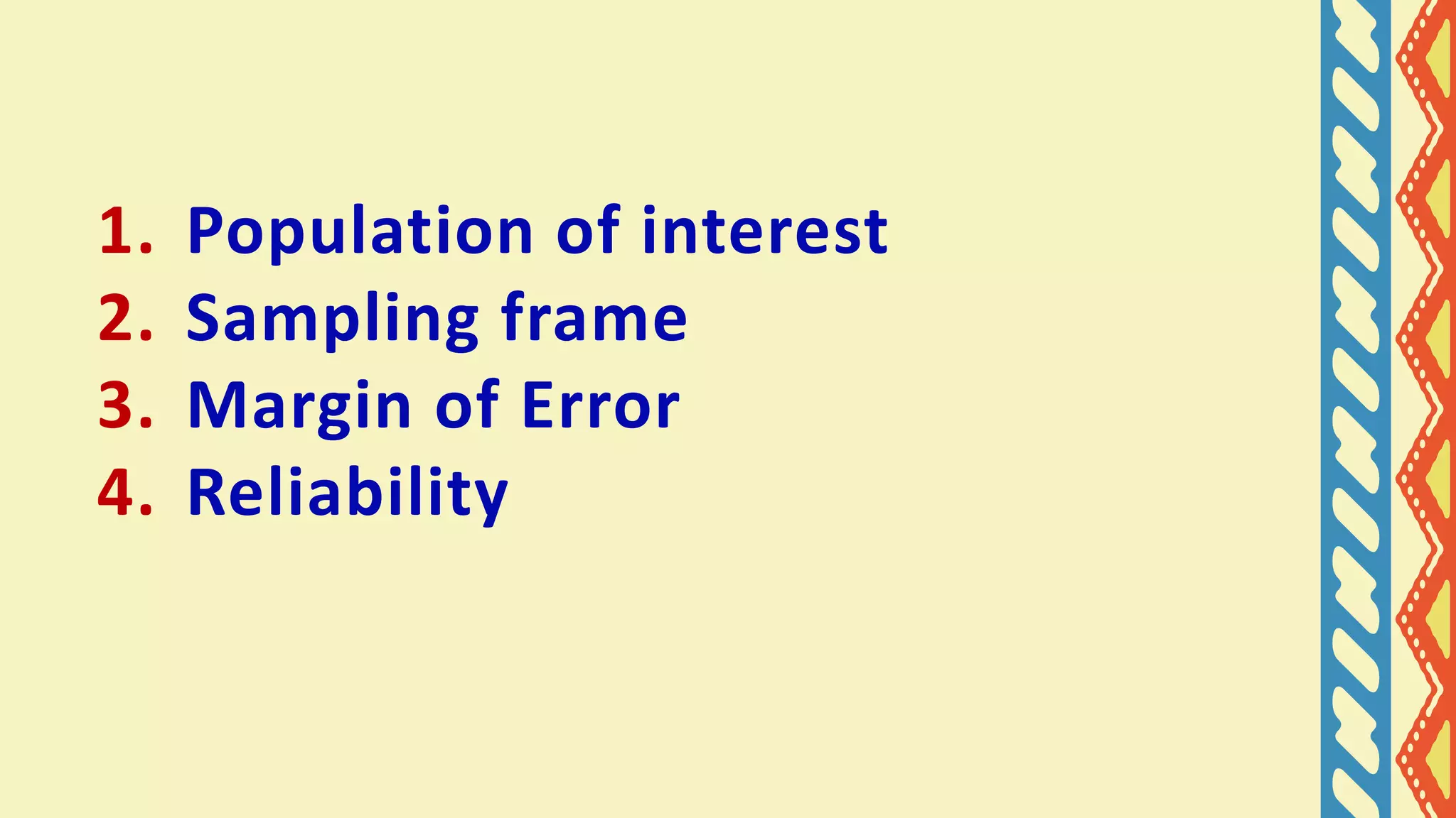 1. Population of interest
2. Sampling frame
3. Margin of Error
4. Reliability