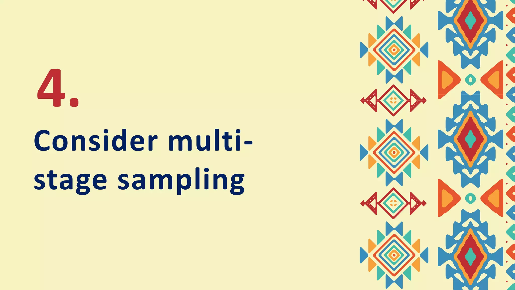Consider multi-
stage sampling
4.