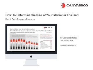 How To Determine the Size of Your Market in Thailand
Part 1: Desk Research Resource
By Canvassco Thailand
11th February 2014
www.canvassco.com
 