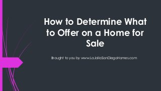 How to Determine What
to Offer on a Home for
Sale
Brought to you by www.LaJollaSanDiegoHomes.com
 