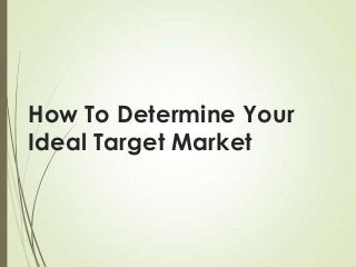 How To Determine Your
Ideal Target Market

 
