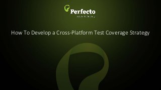 1 | How to Develop a Cross-Platform Testing Coverage Strategy perfecto.io
How To Develop a Cross-Platform Test Coverage Strategy
 