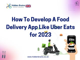 How To Develop A Food
Delivery App Like Uber Eats
for 2023
www.hiddenbrains.co.uk
 