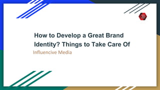 How to Develop a Great Brand
Identity? Things to Take Care Of
Influencive Media
 