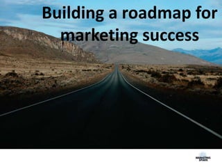 Building a roadmap for
marketing success
 