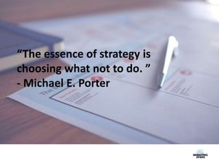 “The essence of strategy is
choosing what not to do. ”
- Michael E. Porter
 