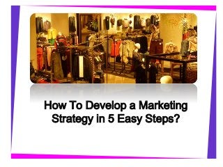How To Develop a Marketing 
Strategy in 5 Easy Steps? 
 