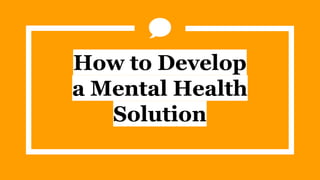How to Develop
a Mental Health
Solution
 