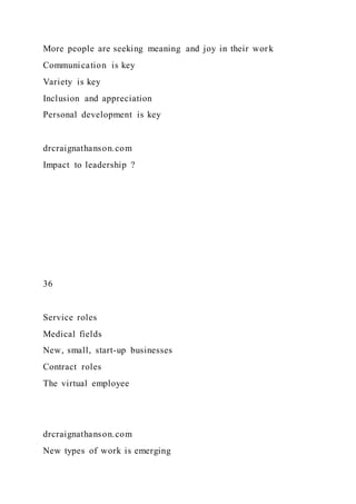 More people are seeking meaning and joy in their work
Communication is key
Variety is key
Inclusion and appreciation
Personal development is key
drcraignathanson.com
Impact to leadership ?
36
Service roles
Medical fields
New, small, start-up businesses
Contract roles
The virtual employee
drcraignathanson.com
New types of work is emerging
 