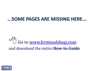How-to-Guide HRM Strategy

...SOME PAGES ARE MISSING HERE...

 Go to www.hrmtoolshop.com
and download the entire How-to-Guide

©HRM Toolshop, 2013, all rights reserved

www.hrmtoolshop.com

 