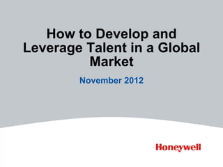 How to Develop and
Leverage Talent in a Global
Market
November 2012
 