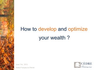 1
How to develop and optimize
your wealth ?
June 11th, 2013
Institut Français du Pétrole
 