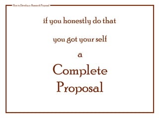 if you honestly do that
How to Develop a Research Proposal
you got your self
a
Complete
Proposal
 