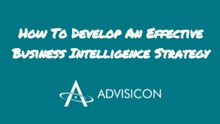 How To Develop An Effective
Business Intelligence Strategy
 