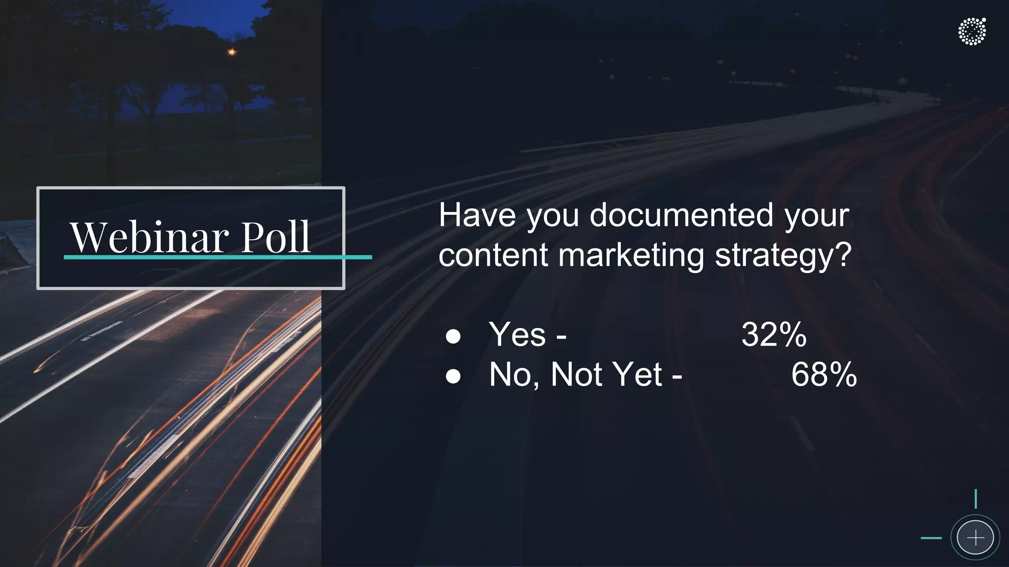 Have you documented your
content marketing strategy?
● Yes - 32%
● No, Not Yet - 68%
Webinar Poll
 