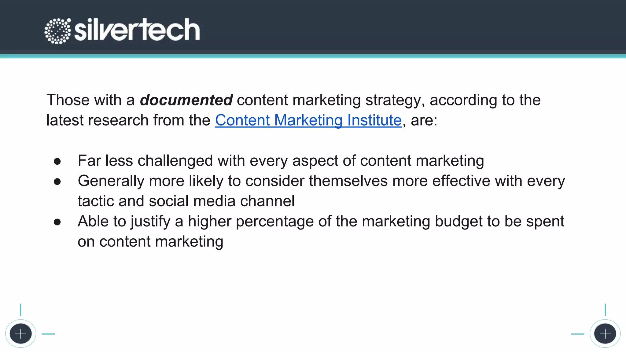 The 2017 State of Digital Marketing Report
Those with a documented content marketing strategy, according to the
latest research from the Content Marketing Institute, are:
● Far less challenged with every aspect of content marketing
● Generally more likely to consider themselves more effective with every
tactic and social media channel
● Able to justify a higher percentage of the marketing budget to be spent
on content marketing
 
