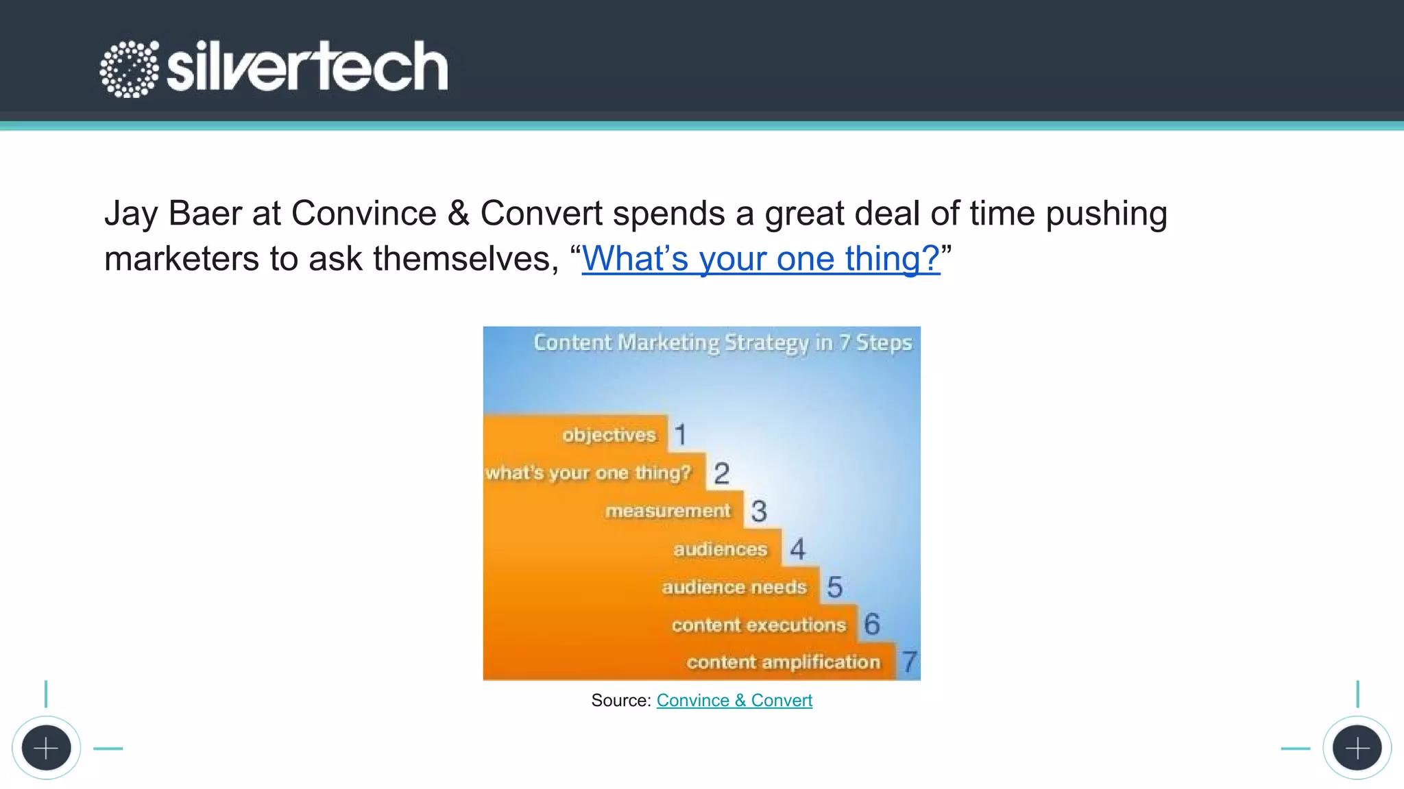The 2017 State of Digital Marketing Report
Jay Baer at Convince & Convert spends a great deal of time pushing
marketers to ask themselves, “What’s your one thing?”
Source: Convince & Convert
 