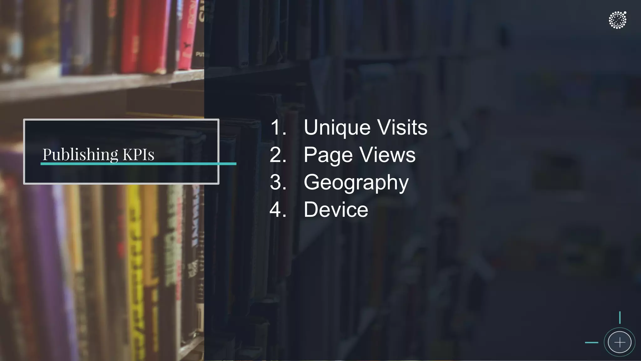Publishing KPIs
1. Unique Visits
2. Page Views
3. Geography
4. Device
 