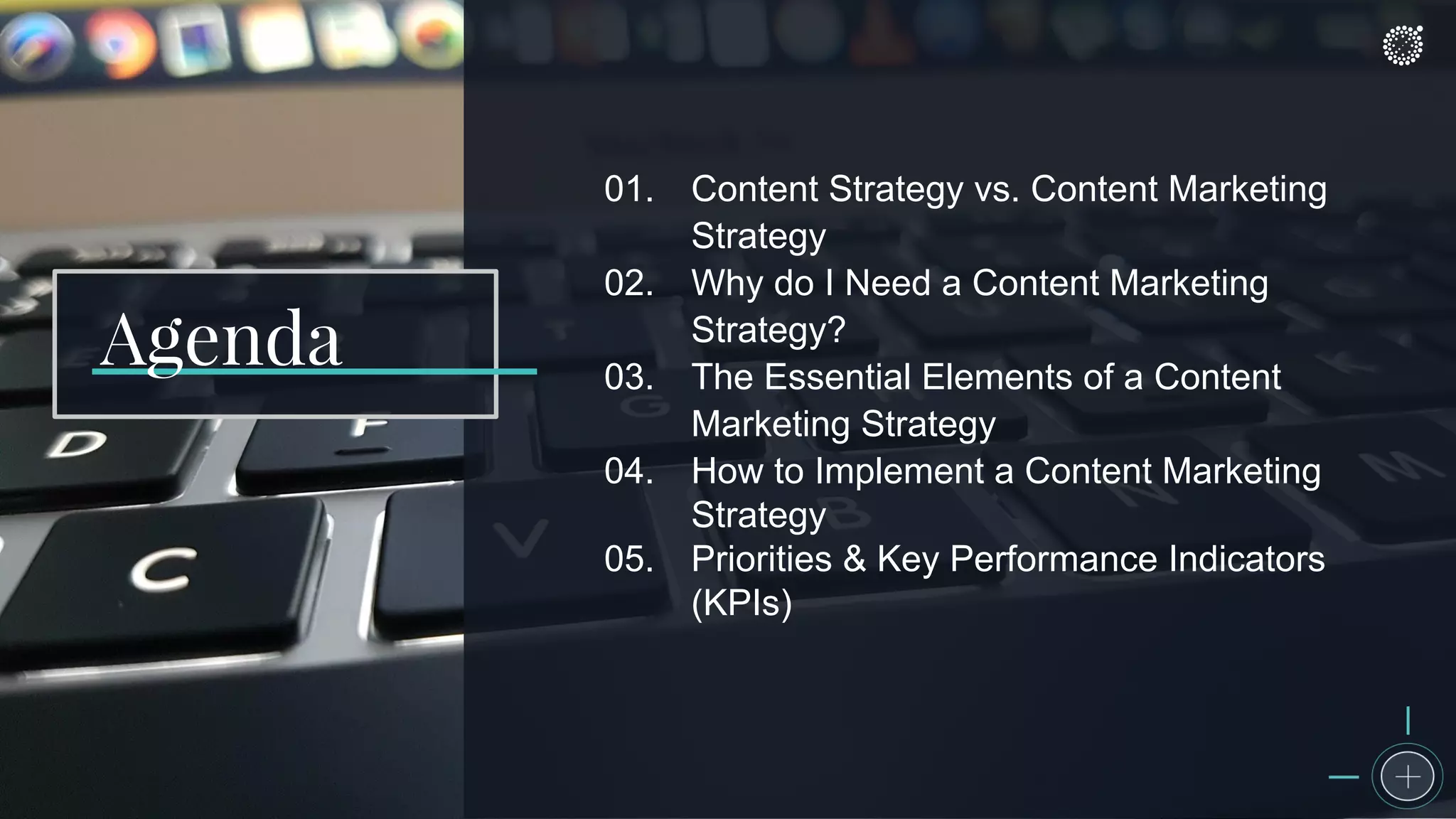 01. Content Strategy vs. Content Marketing
Strategy
02. Why do I Need a Content Marketing
Strategy?
03. The Essential Elements of a Content
Marketing Strategy
04. How to Implement a Content Marketing
Strategy
05. Priorities & Key Performance Indicators
(KPIs)
Agenda
 