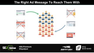 #SEJThinktank
@liquidjoel
The Right Ad Message To Reach Them With
 