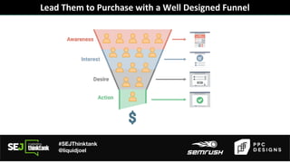 #SEJThinktank
@liquidjoel
Lead Them to Purchase with a Well Designed Funnel
 