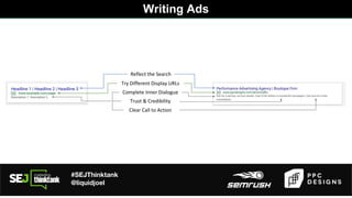 #SEJThinktank
@liquidjoel
Reflect the Search
Complete Inner Dialogue
Trust & Credibility
Clear Call to Action
Try Different Display URLs
Writing Ads
 