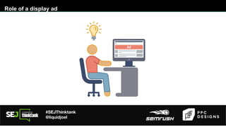 #SEJThinktank
@liquidjoel
Role of a display ad
 