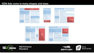 #SEJThinktank
@liquidjoel
GDN Ads come in many shapes and sizes
 