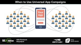 #SEJThinktank
@liquidjoel
When to Use Universal App Campaigns
 
