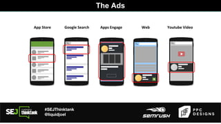 #SEJThinktank
@liquidjoel
The Ads
App Store Google Search Apps Engage Web Youtube Video
 