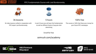 #SEJThinktank
@liquidjoel
How to use budgeting to be in control – ad delivery
PPC Fundamentals Course with Joel Bondorowsky
Enroll for free
semrush.com/academy
 
