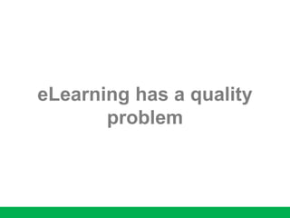 eLearning has a quality
problem
 
