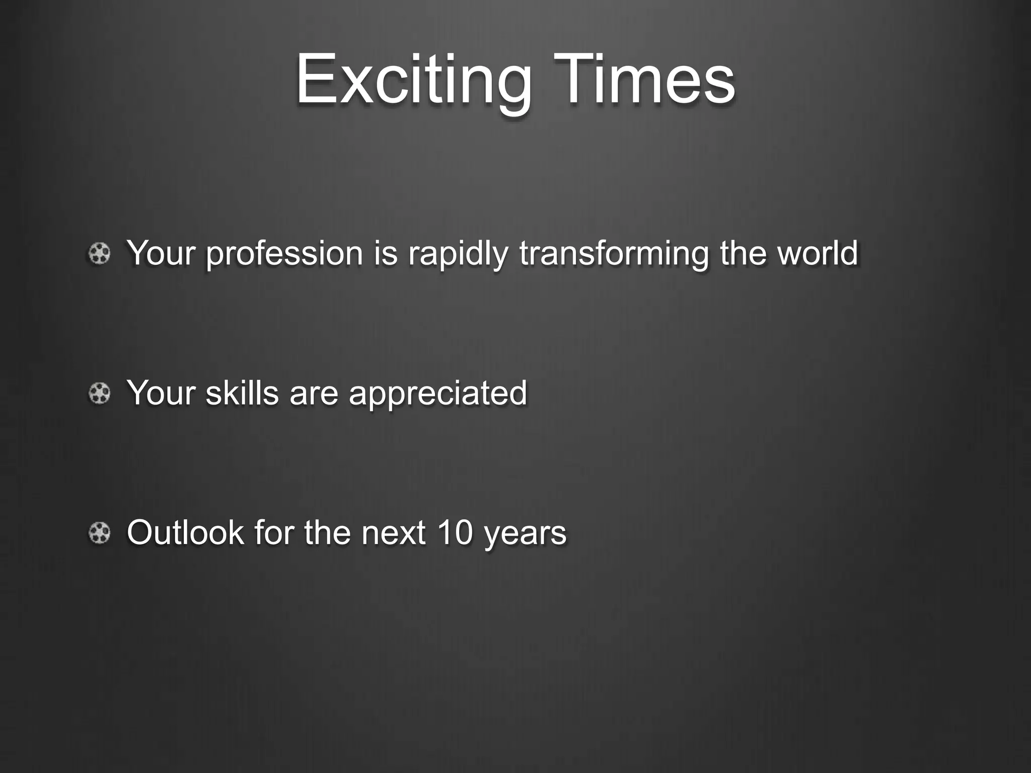 Exciting Times
Your profession is rapidly transforming the world
Your skills are appreciated
Outlook for the next 10 years
 