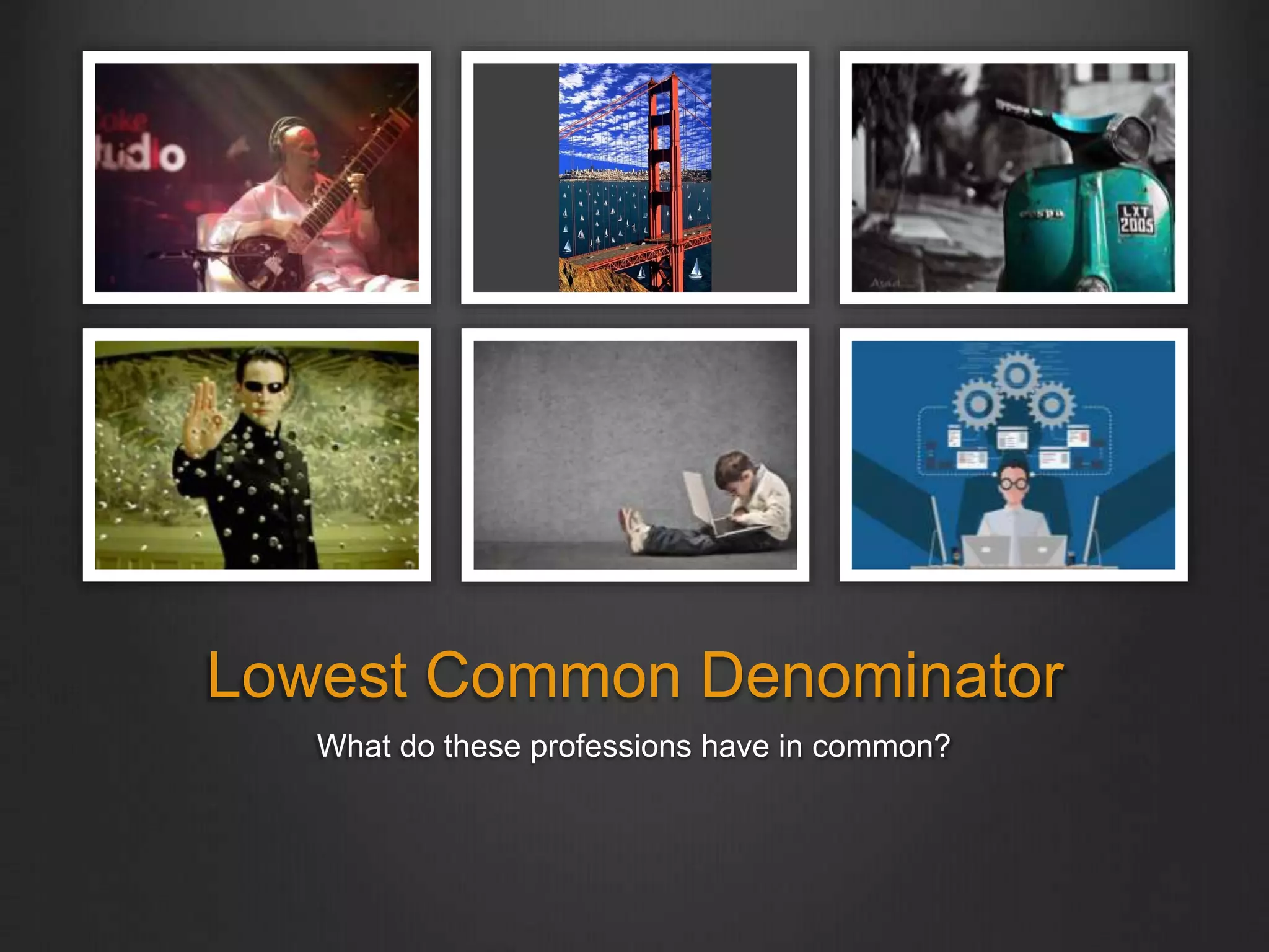 Lowest Common Denominator
What do these professions have in common?
 