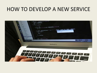 HOW TO DEVELOP A NEW SERVICE
 