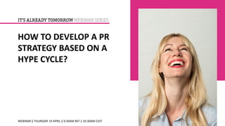 HOW TO DEVELOP A PR
STRATEGY BASED ON A
HYPE CYCLE?
WEBINAR | THURSDAY 19 APRIL | 9:30AM BST | 10:30AM CEST
IT’S ALREADY TOMORROW WEBINAR SERIES
 