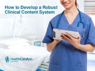 How to Develop a Robust
Clinical Content System
 