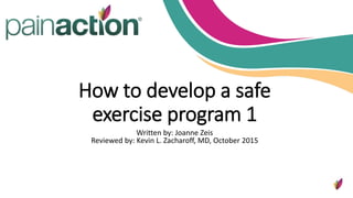 How to develop a safe
exercise program 1
Written by: Joanne Zeis
Reviewed by: Kevin L. Zacharoff, MD, October 2015
 