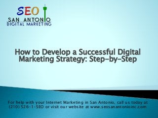 How to Develop a Successful Digital
Marketing Strategy: Step-by-Step
For help with your Internet Marketing in San Antonio, call us today at
(210) 526-1-SEO or visit our website at www.seosanantonioinc.com
 
