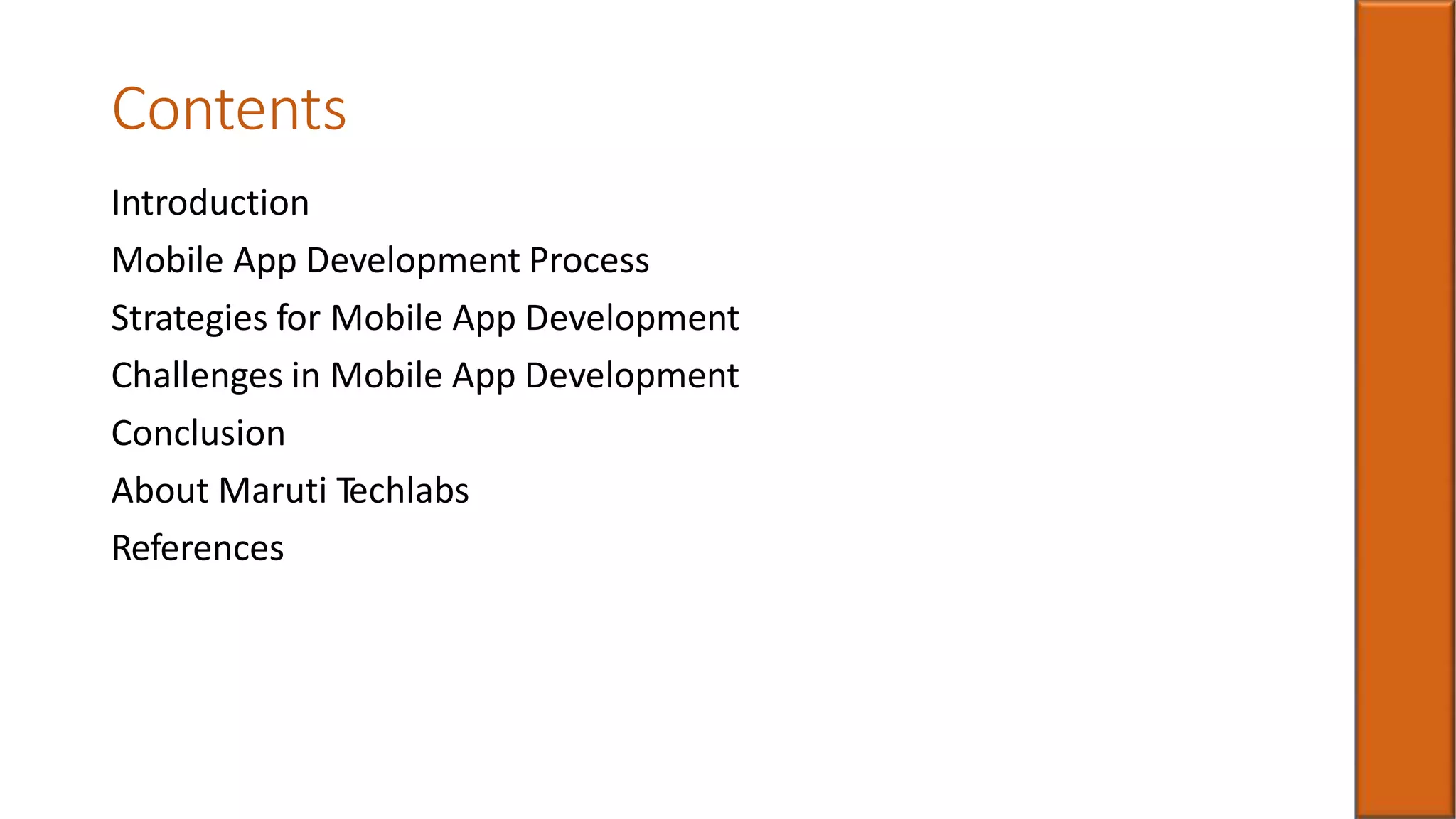 Contents
Introduction
Mobile App Development Process
Strategies for Mobile App Development
Challenges in Mobile App Development
Conclusion
About Maruti Techlabs
References
 