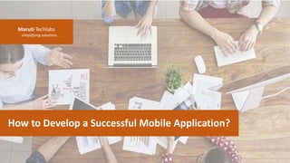 Maruti Techlabs
simplifying solutions…
How to Develop a Successful Mobile Application?
 