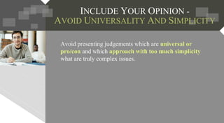 Avoid presenting judgements which are universal or
pro/con and which approach with too much simplicity
what are truly complex issues.
 