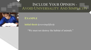 EXAMPLE
initial thesis (oversimplifies):
“We must not destroy the habitat of animals.”
 