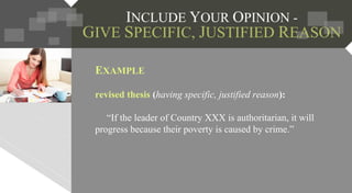 EXAMPLE
revised thesis (having specific, justified reason):
“If the leader of Country XXX is authoritarian, it will
progress because their poverty is caused by crime.”
 