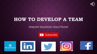 HOW TO DEVELOP A TEAM
SIMONS TRAINING SOLUTIONS
 