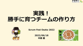 実践！
勝手に育つチームの作り方
Scrum Fest Osaka 2022
2022/06/18
中原 慶
 