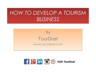 HOW TO DEVELOP A TOURISM
BUSINESS
HOW TO DEVELOP A TOURISM
BUSINESS
By
TourDost
www.tourdost.com
By
TourDost
www.tourdost.com
Visit: TourDost
 
